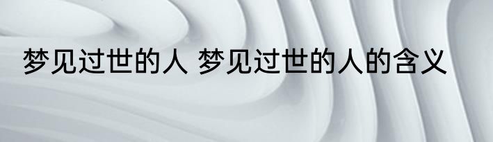 梦见过世的人 梦见过世的人的含义