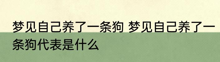 梦见自己养了一条狗 梦见自己养了一条狗代表是什么
