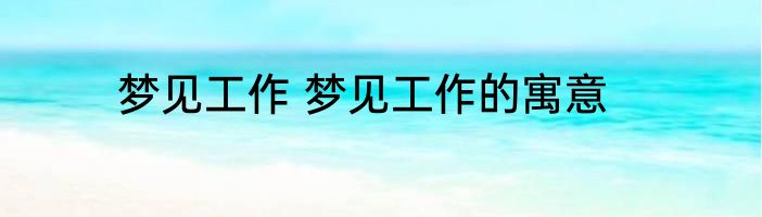 梦见工作 梦见工作的寓意