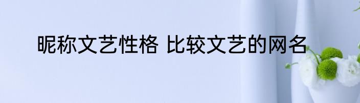 昵称文艺性格 比较文艺的网名