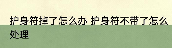 护身符掉了怎么办 护身符不带了怎么处理
