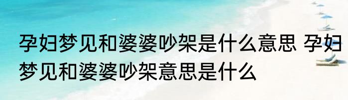 孕妇梦见和婆婆吵架是什么意思 孕妇梦见和婆婆吵架意思是什么