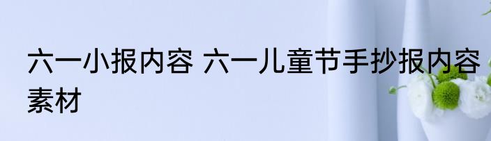 六一小报内容 六一儿童节手抄报内容素材