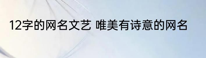 12字的网名文艺 唯美有诗意的网名