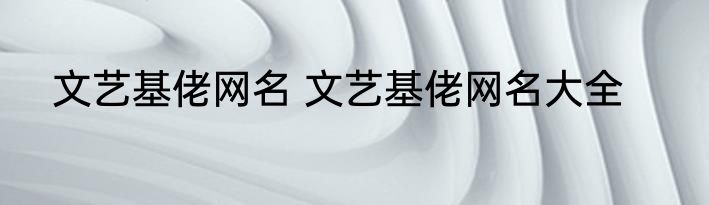 文艺基佬网名 文艺基佬网名大全