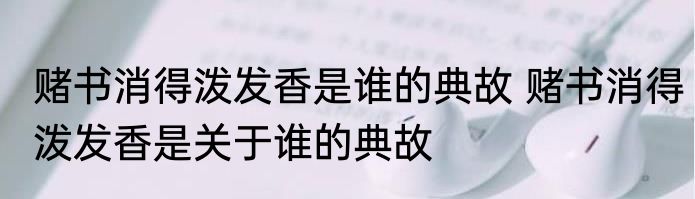 赌书消得泼发香是谁的典故 赌书消得泼发香是关于谁的典故