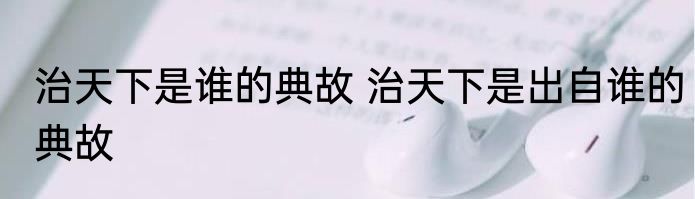 治天下是谁的典故 治天下是出自谁的典故