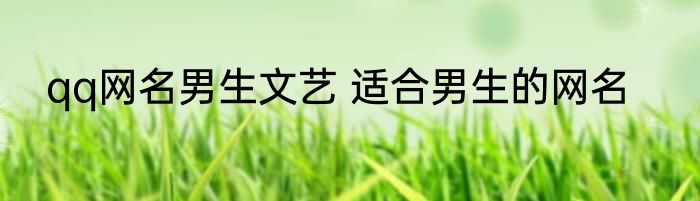 qq网名男生文艺 适合男生的网名
