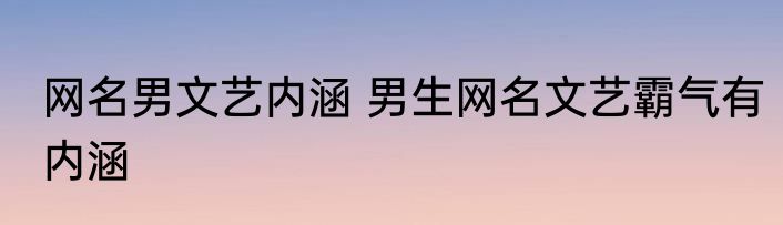 网名男文艺内涵 男生网名文艺霸气有内涵