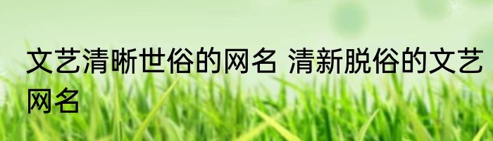 文艺清晰世俗的网名 清新脱俗的文艺网名