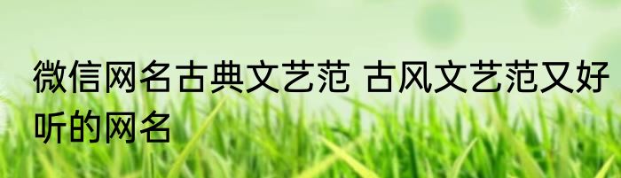 微信网名古典文艺范 古风文艺范又好听的网名