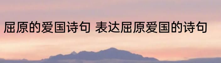 屈原的爱国诗句 表达屈原爱国的诗句