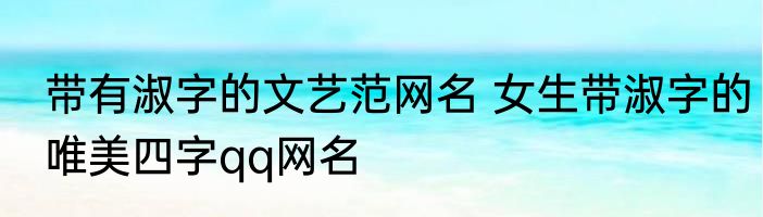 带有淑字的文艺范网名 女生带淑字的唯美四字qq网名