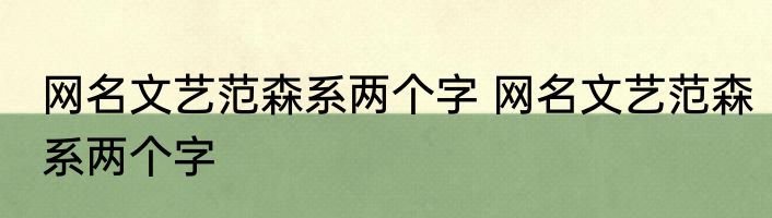 网名文艺范森系两个字 网名文艺范森系两个字