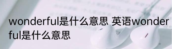 wonderful是什么意思 英语wonderful是什么意思