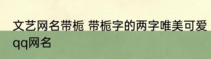 文艺网名带栀 带栀字的两字唯美可爱qq网名