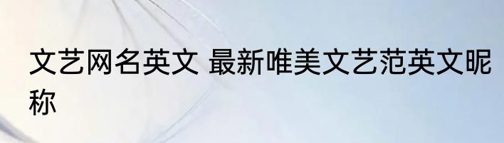 文艺网名英文 最新唯美文艺范英文昵称