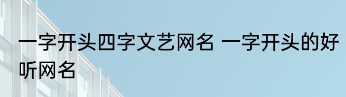 一字开头四字文艺网名 一字开头的好听网名