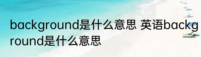 background是什么意思 英语background是什么意思