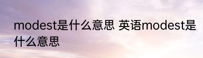 modest是什么意思 英语modest是什么意思