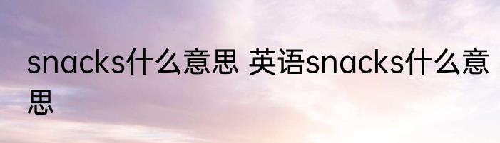 snacks什么意思 英语snacks什么意思
