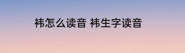 袆怎么读音 袆生字读音