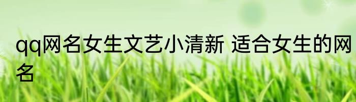 qq网名女生文艺小清新 适合女生的网名