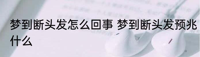 梦到断头发怎么回事 梦到断头发预兆什么