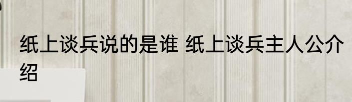 纸上谈兵说的是谁 纸上谈兵主人公介绍