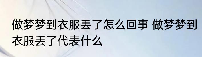 做梦梦到衣服丢了怎么回事 做梦梦到衣服丢了代表什么