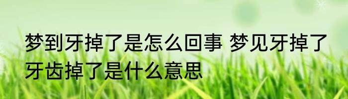 梦到牙掉了是怎么回事 梦见牙掉了 牙齿掉了是什么意思