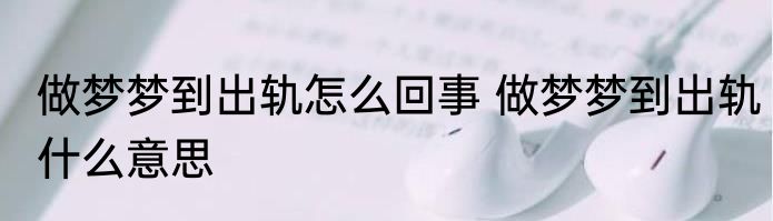 做梦梦到出轨怎么回事 做梦梦到出轨什么意思