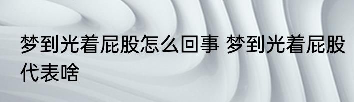 梦到光着屁股怎么回事 梦到光着屁股代表啥