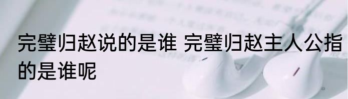 完璧归赵说的是谁 完璧归赵主人公指的是谁呢