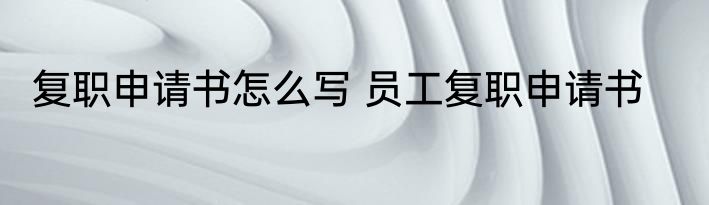 复职申请书怎么写 员工复职申请书