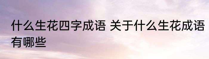 什么生花四字成语 关于什么生花成语有哪些