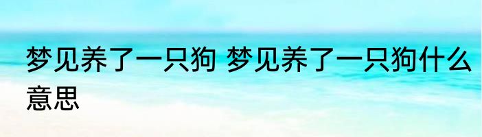 梦见养了一只狗 梦见养了一只狗什么意思