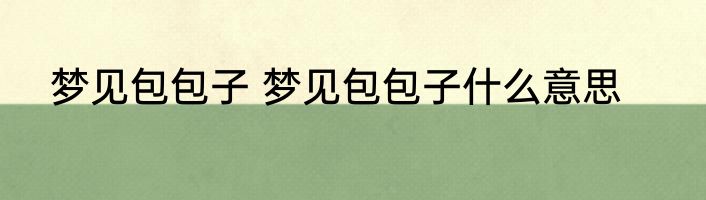梦见包包子 梦见包包子什么意思