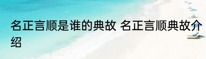 名正言顺是谁的典故 名正言顺典故介绍