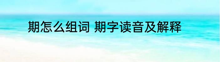 期怎么组词 期字读音及解释