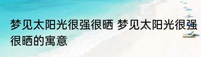 梦见太阳光很强很晒 梦见太阳光很强很晒的寓意