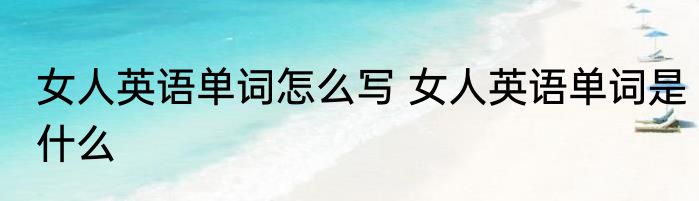 女人英语单词怎么写 女人英语单词是什么