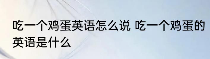 吃一个鸡蛋英语怎么说 吃一个鸡蛋的英语是什么