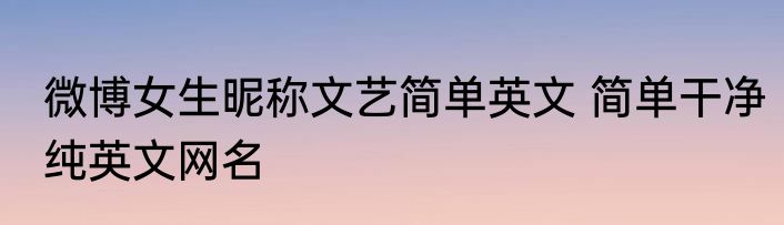 微博女生昵称文艺简单英文 简单干净纯英文网名