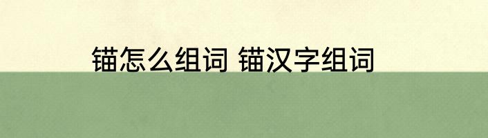 锚怎么组词 锚汉字组词