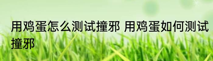 用鸡蛋怎么测试撞邪 用鸡蛋如何测试撞邪
