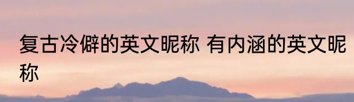 复古冷僻的英文昵称 有内涵的英文昵称