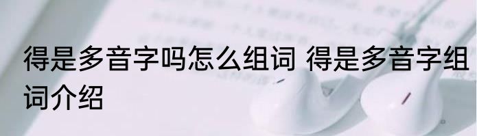 得是多音字吗怎么组词 得是多音字组词介绍