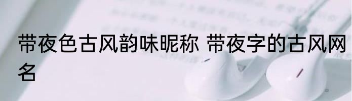 带夜色古风韵味昵称 带夜字的古风网名