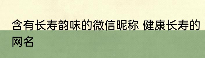 含有长寿韵味的微信昵称 健康长寿的网名